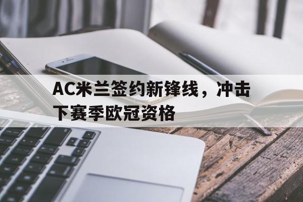 AC米兰签约新锋线，冲击下赛季欧冠资格的简单介绍