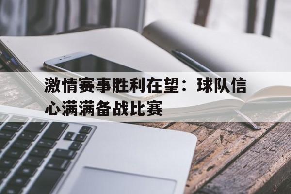 激情赛事胜利在望：球队信心满满备战比赛的简单介绍