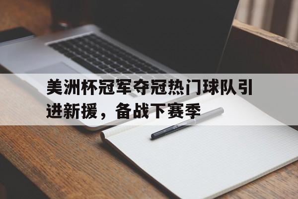 美洲杯冠军夺冠热门球队引进新援，备战下赛季的简单介绍
